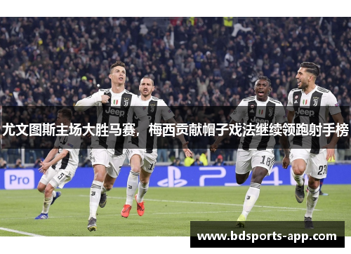 尤文图斯主场大胜马赛，梅西贡献帽子戏法继续领跑射手榜