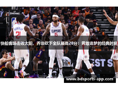快船客场击败太阳，乔治砍下全队最高28分：勇敢追梦的经典时刻