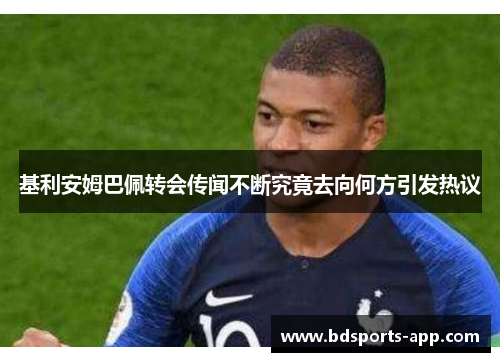 基利安姆巴佩转会传闻不断究竟去向何方引发热议