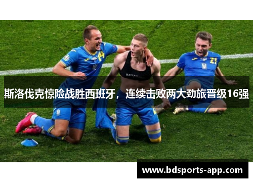 斯洛伐克惊险战胜西班牙，连续击败两大劲旅晋级16强