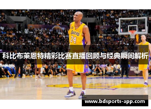 科比布莱恩特精彩比赛直播回顾与经典瞬间解析 科比布莱恩特精彩比赛直播回顾与经典瞬间解析