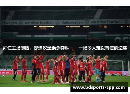 拜仁主场溃败，惨遭汉堡绝杀夺胜——一场令人难以置信的逆袭