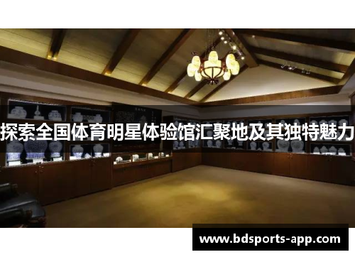 探索全国体育明星体验馆汇聚地及其独特魅力 探索全国体育明星体验馆汇聚地及其独特魅力