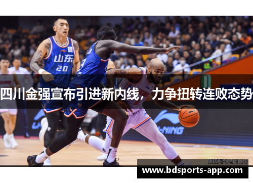 四川金强宣布引进新内线，力争扭转连败态势