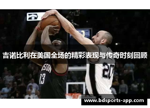 吉诺比利在美国全场的精彩表现与传奇时刻回顾