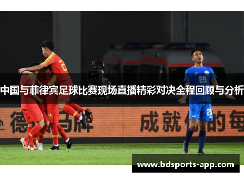 中国与菲律宾足球比赛现场直播精彩对决全程回顾与分析