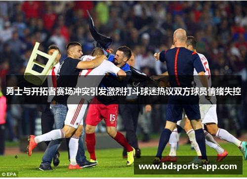 勇士与开拓者赛场冲突引发激烈打斗球迷热议双方球员情绪失控