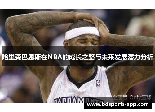 哈里森巴恩斯在NBA的成长之路与未来发展潜力分析