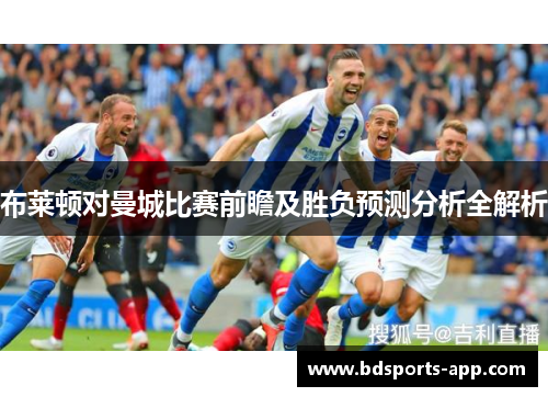 布莱顿对曼城比赛前瞻及胜负预测分析全解析