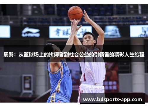 周鹏：从篮球场上的拼搏者到社会公益的引领者的精彩人生旅程